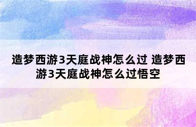 造梦西游3天庭战神怎么过 造梦西游3天庭战神怎么过悟空